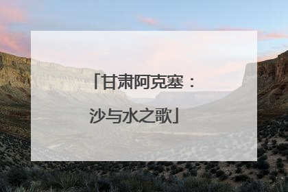 甘肃阿克塞：沙与水之歌