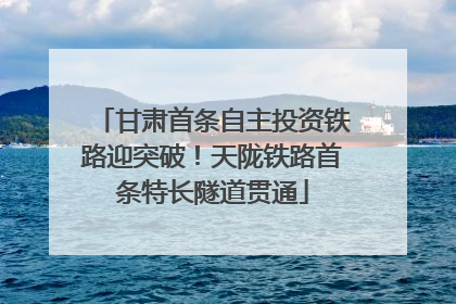 甘肃首条自主投资铁路迎突破！天陇铁路首条特长隧道贯通