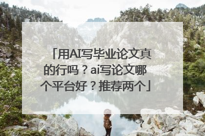 用AI写毕业论文真的行吗？ai写论文哪个平台好？推荐两个