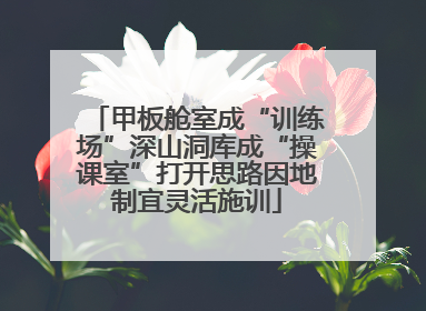 甲板舱室成“训练场”深山洞库成“操课室”打开思路因地制宜灵活施训