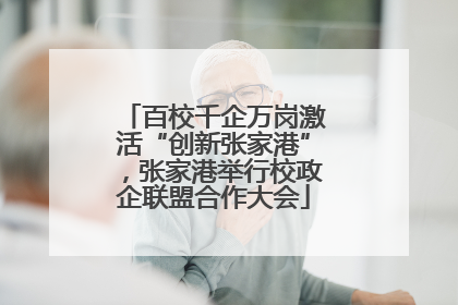 百校千企万岗激活“创新张家港”，张家港举行校政企联盟合作大会