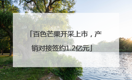 百色芒果开采上市，产销对接签约1.2亿元