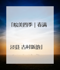 皖美四季｜春满泾县 古村新韵