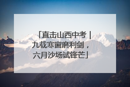 直击山西中考｜九载寒窗磨利剑，六月沙场试锋芒