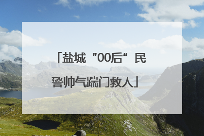 盐城“00后”民警帅气踹门救人