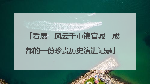 看展｜风云千重锦官城：成都的一份珍贵历史演进记录