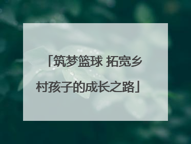 筑梦篮球 拓宽乡村孩子的成长之路