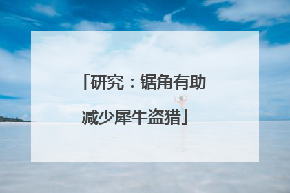 研究：锯角有助减少犀牛盗猎