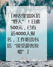 神农架景区招“野人”！日薪500元，已有近4000人报名，工作职责包括“接受游客投喂”