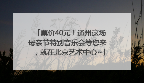 票价40元！通州这场母亲节特别音乐会等您来，就在北京艺术中心~