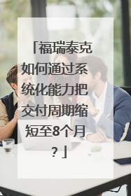 福瑞泰克如何通过系统化能力把交付周期缩短至8个月？