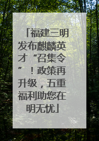 福建三明发布麒麟英才“召集令”！政策再升级，五重福利助您在明无忧