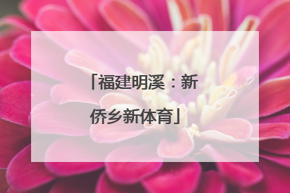 福建明溪：新侨乡新体育