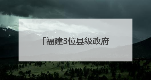 福建3位县级政府“一把手”履新