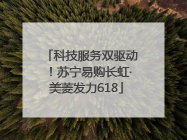 科技服务双驱动！苏宁易购长虹·美菱发力618