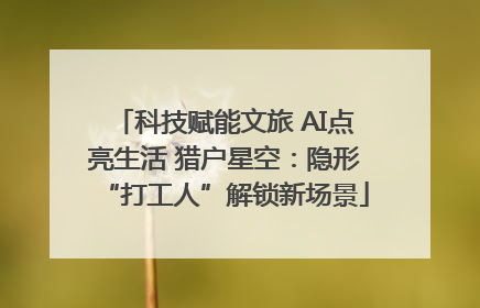 科技赋能文旅 AI点亮生活 猎户星空：隐形“打工人”解锁新场景