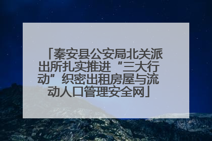 秦安县公安局北关派出所扎实推进“三大行动”织密出租房屋与流动人口管理安全网