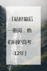 站好最后一班岗：他们同护高考12年