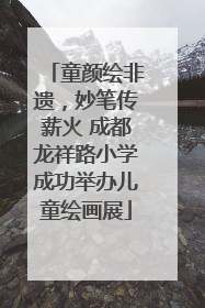 童颜绘非遗，妙笔传薪火 成都龙祥路小学成功举办儿童绘画展