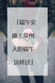 端午安康！泉州人的端午这样过