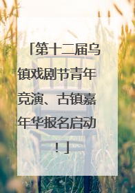 第十二届乌镇戏剧节青年竞演、古镇嘉年华报名启动！