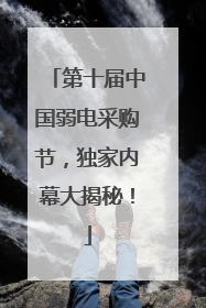 第十届中国弱电采购节，独家内幕大揭秘！