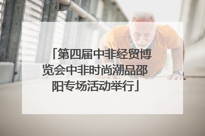 第四届中非经贸博览会中非时尚潮品邵阳专场活动举行