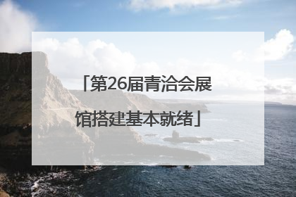 第26届青洽会展馆搭建基本就绪