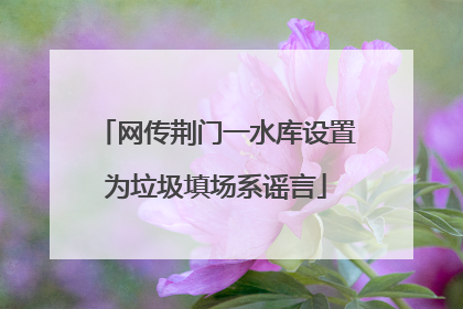 网传荆门一水库设置为垃圾填场系谣言