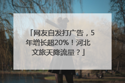 网友自发打广告，5年增长超20%！河北文旅天降流量？