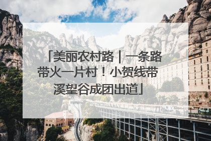 美丽农村路｜一条路带火一片村！小贺线带溪望谷成团出道