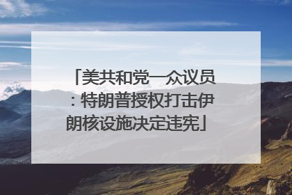 美共和党一众议员：特朗普授权打击伊朗核设施决定违宪