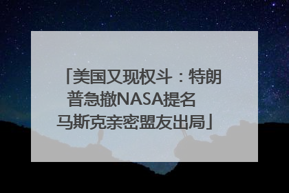 美国又现权斗：特朗普急撤NASA提名 马斯克亲密盟友出局