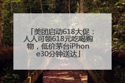 美团启动618大促：人人可领618元吃喝购物，低价茅台iPhone30分钟送达