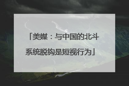 美媒：与中国的北斗系统脱钩是短视行为