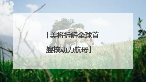 美将拆解全球首艘核动力航母