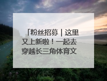 粉丝招募｜这里又上新啦！一起去穿越长三角体育文化时空吧
