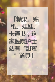 糖果、贴纸、娃娃、卡通书，这家医院护士站有“甜蜜”道具