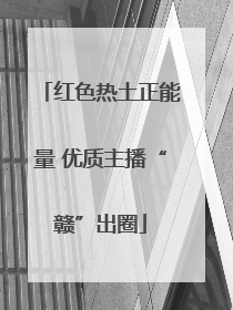 红色热土正能量 优质主播“赣”出圈