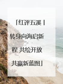 红评五溪丨转身向海启新程 共绘开放共赢新蓝图