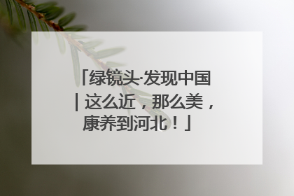 绿镜头·发现中国｜这么近，那么美，康养到河北！