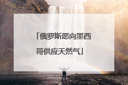 俄罗斯愿向墨西哥供应天然气