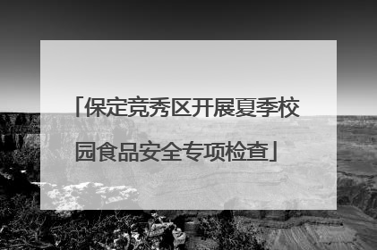 保定竞秀区开展夏季校园食品安全专项检查