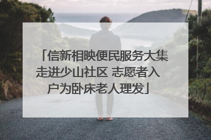 信新相映便民服务大集走进少山社区 志愿者入户为卧床老人理发