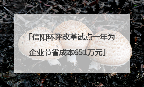 信阳环评改革试点一年为企业节省成本651万元