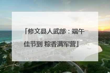 修文县人武部：端午佳节到 粽香满军营