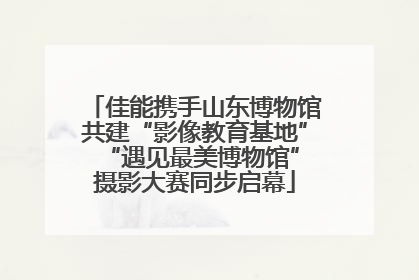 佳能携手山东博物馆共建“影像教育基地” “遇见最美博物馆”摄影大赛同步启幕