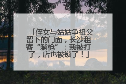 侄女与姑姑争祖父留下的门面，长沙租客“躺枪”：我被打了，店也被锁了！
