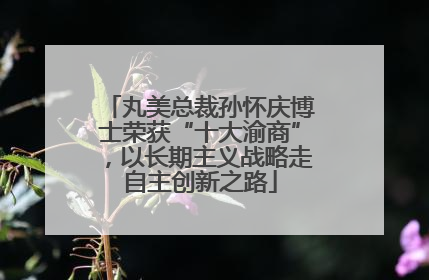 丸美总裁孙怀庆博士荣获“十大渝商”，以长期主义战略走自主创新之路