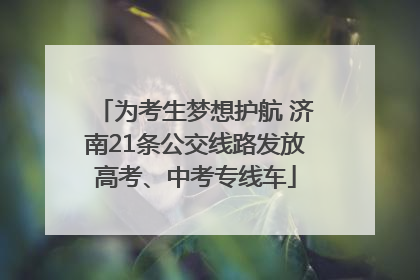 为考生梦想护航 济南21条公交线路发放高考、中考专线车